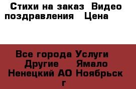 Стихи на заказ, Видео поздравления › Цена ­ 300 - Все города Услуги » Другие   . Ямало-Ненецкий АО,Ноябрьск г.